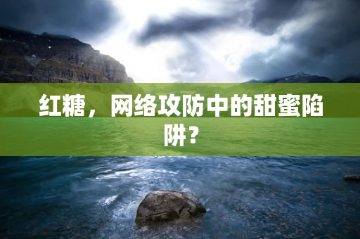 红糖，网络攻防中的甜蜜陷阱？
