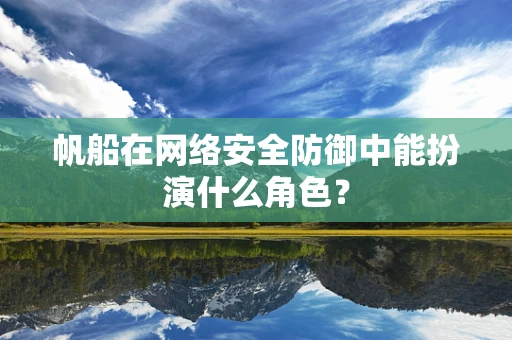 帆船在网络安全防御中能扮演什么角色？