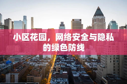 小区花园，网络安全与隐私的绿色防线