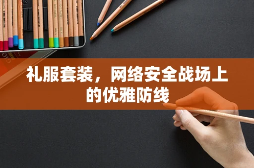 礼服套装，网络安全战场上的优雅防线