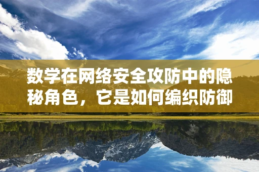 数学在网络安全攻防中的隐秘角色，它是如何编织防御网的？