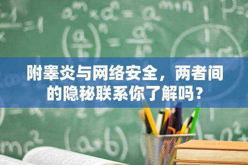 附睾炎与网络安全，两者间的隐秘联系你了解吗？