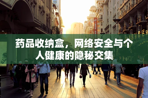 药品收纳盒，网络安全与个人健康的隐秘交集