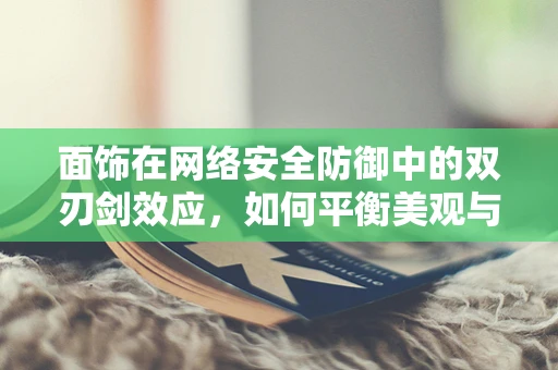 面饰在网络安全防御中的双刃剑效应，如何平衡美观与安全？
