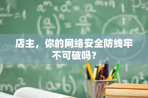 店主，你的网络安全防线牢不可破吗？