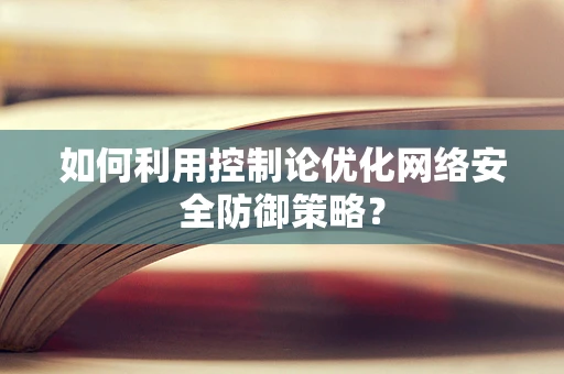 如何利用控制论优化网络安全防御策略？