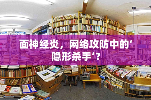 面神经炎，网络攻防中的‘隐形杀手’？
