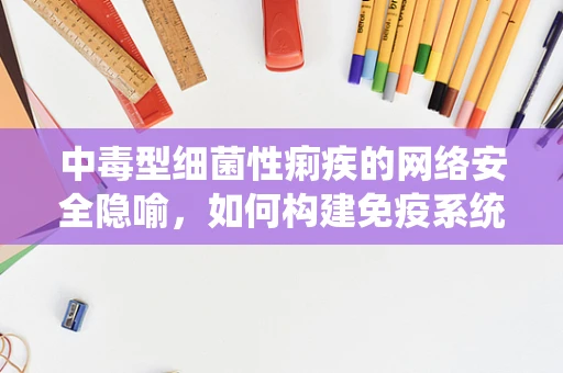 中毒型细菌性痢疾的网络安全隐喻，如何构建免疫系统以抵御网络病原体？