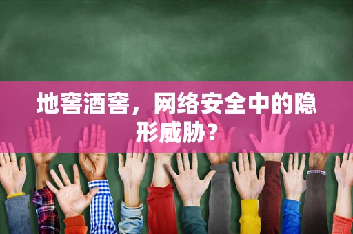 地窖酒窖，网络安全中的隐形威胁？