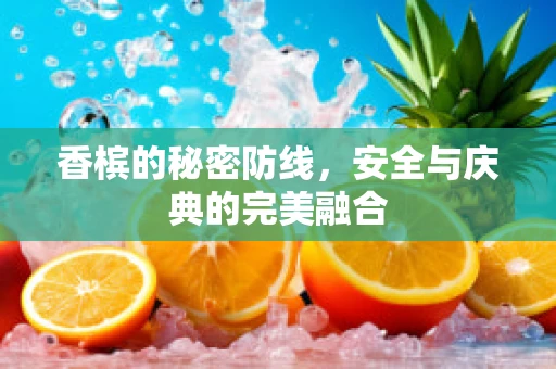 香槟的秘密防线，安全与庆典的完美融合