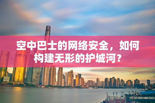 空中巴士的网络安全，如何构建无形的护城河？
