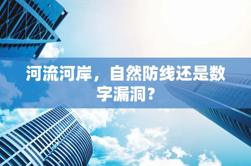 河流河岸，自然防线还是数字漏洞？