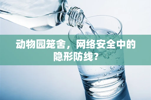 动物园笼舍，网络安全中的隐形防线？
