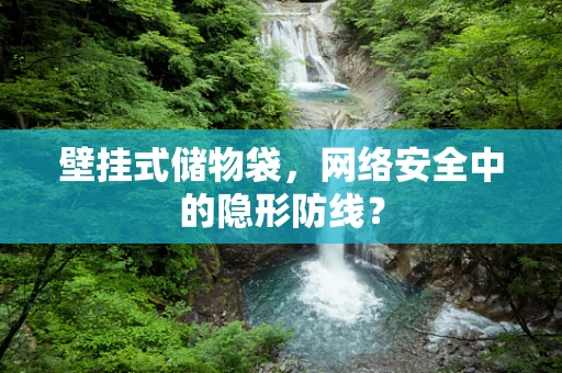 壁挂式储物袋，网络安全中的隐形防线？