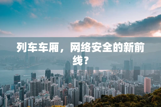 列车车厢，网络安全的新前线？