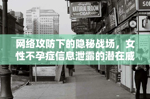 网络攻防下的隐秘战场，女性不孕症信息泄露的潜在威胁
