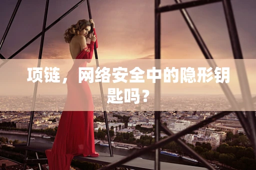 项链，网络安全中的隐形钥匙吗？