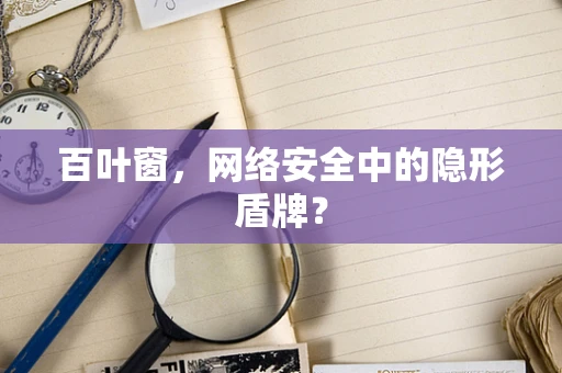百叶窗，网络安全中的隐形盾牌？