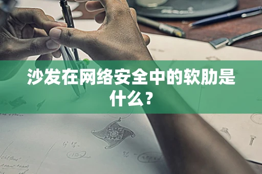 沙发在网络安全中的软肋是什么？