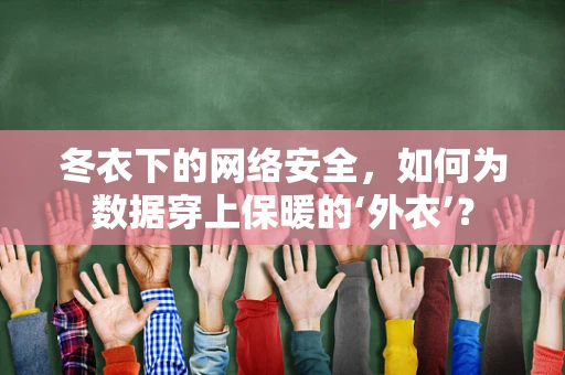 冬衣下的网络安全，如何为数据穿上保暖的‘外衣’？