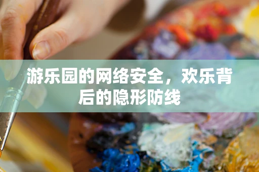 游乐园的网络安全，欢乐背后的隐形防线
