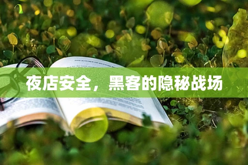夜店安全，黑客的隐秘战场