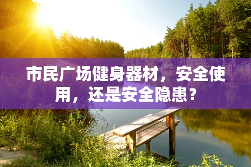 市民广场健身器材，安全使用，还是安全隐患？