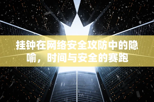挂钟在网络安全攻防中的隐喻，时间与安全的赛跑