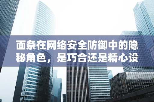 面条在网络安全防御中的隐秘角色，是巧合还是精心设计的陷阱？