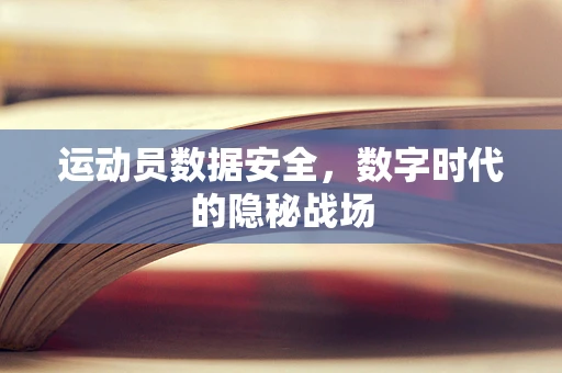 运动员数据安全，数字时代的隐秘战场