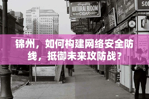 锦州，如何构建网络安全防线，抵御未来攻防战？