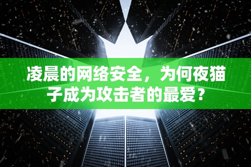 凌晨的网络安全，为何夜猫子成为攻击者的最爱？