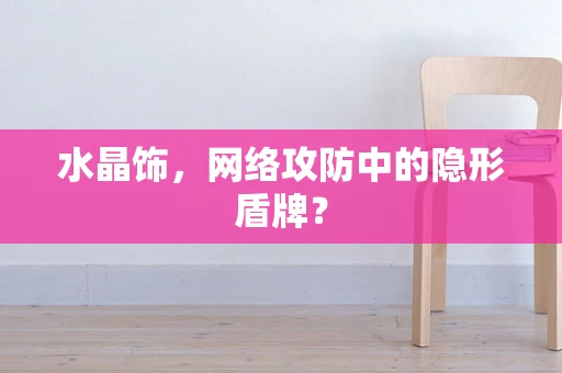 水晶饰，网络攻防中的隐形盾牌？