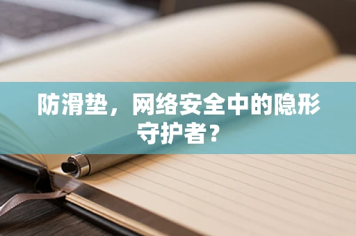 防滑垫，网络安全中的隐形守护者？