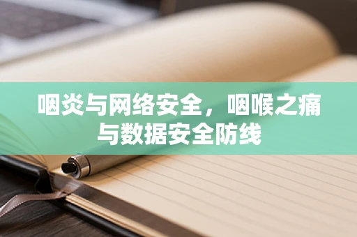 咽炎与网络安全，咽喉之痛与数据安全防线