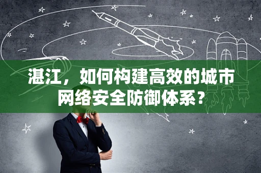 湛江，如何构建高效的城市网络安全防御体系？
