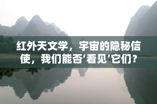 红外天文学，宇宙的隐秘信使，我们能否‘看见’它们？