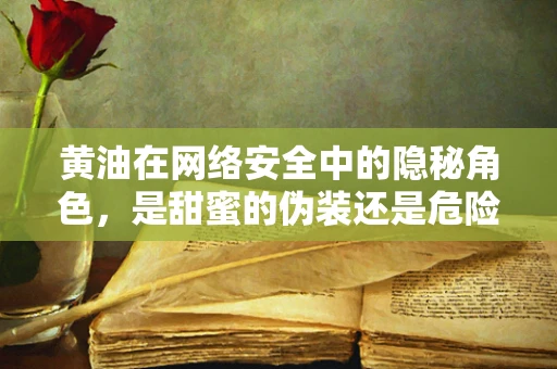 黄油在网络安全中的隐秘角色，是甜蜜的伪装还是危险的诱饵？