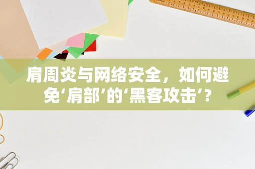 肩周炎与网络安全，如何避免‘肩部’的‘黑客攻击’？