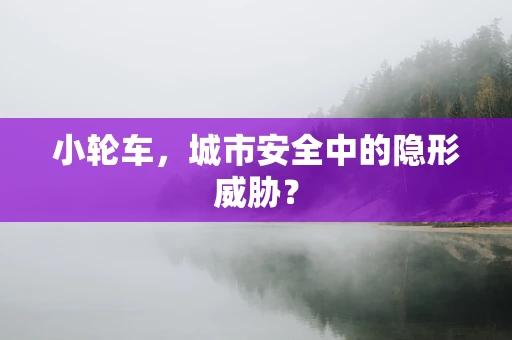 小轮车，城市安全中的隐形威胁？