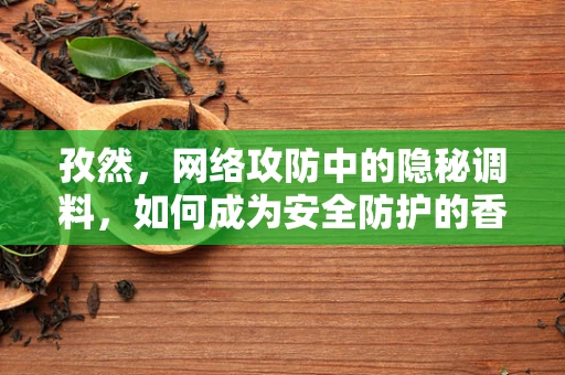 孜然，网络攻防中的隐秘调料，如何成为安全防护的香料？