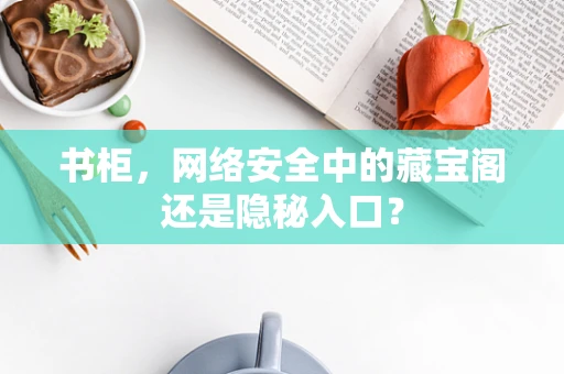 书柜，网络安全中的藏宝阁还是隐秘入口？