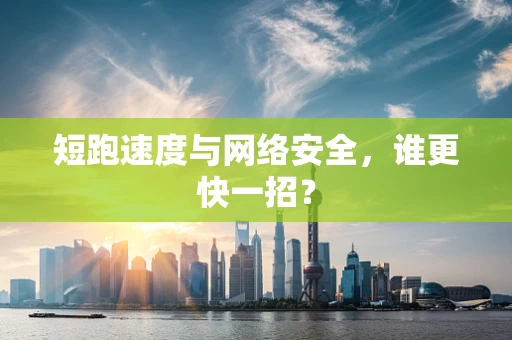 短跑速度与网络安全，谁更快一招？