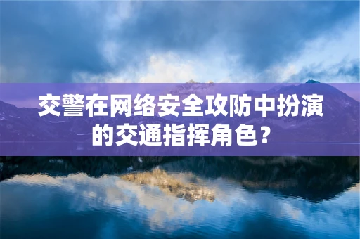 交警在网络安全攻防中扮演的交通指挥角色？