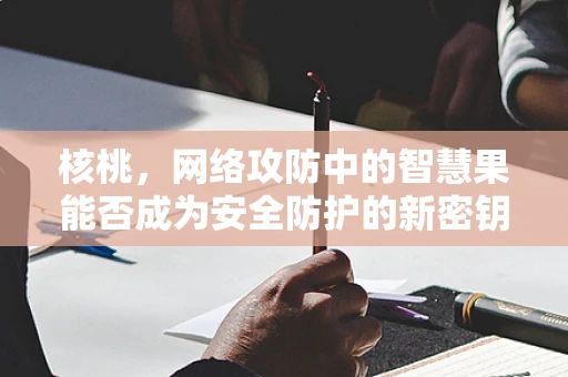 核桃，网络攻防中的智慧果能否成为安全防护的新密钥？