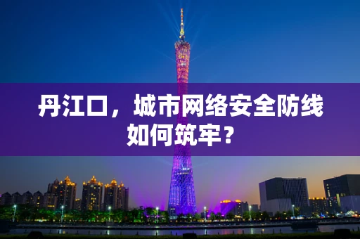 丹江口，城市网络安全防线如何筑牢？