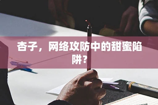 杏子，网络攻防中的甜蜜陷阱？