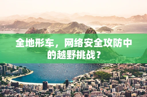 全地形车，网络安全攻防中的越野挑战？