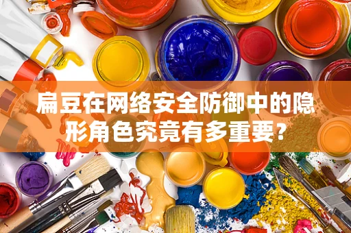 扁豆在网络安全防御中的隐形角色究竟有多重要？