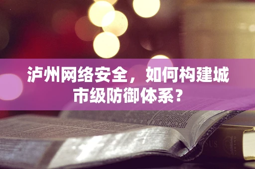 泸州网络安全，如何构建城市级防御体系？